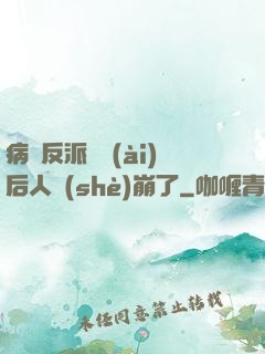 病嬌反派戀愛(ài)后人設(shè)崩了