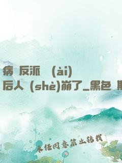 病嬌反派戀愛(ài)后人設(shè)崩了