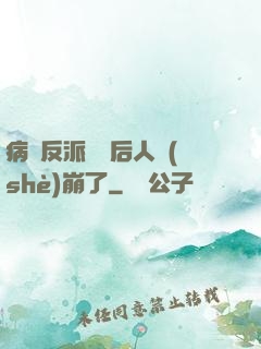 病嬌反派戀愛后人設(shè)崩了