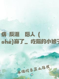 病嬌反派戀愛后人設(shè)崩了