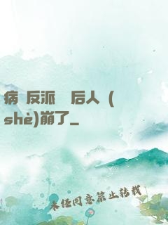 病嬌反派戀愛后人設(shè)崩了