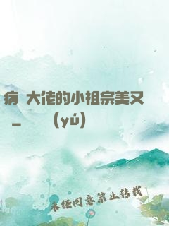 病嬌大佬的小祖宗美又颯