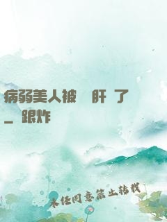 病弱美人被壞種肝爛了