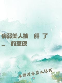 病弱美人被壞種肝爛了