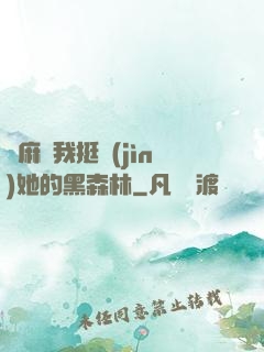 痳麻讓我挺進(jìn)她的黑森林