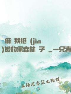 痳麻讓我挺進(jìn)她的黑森林電子書