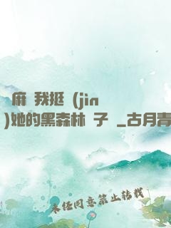 痳麻讓我挺進(jìn)她的黑森林電子書