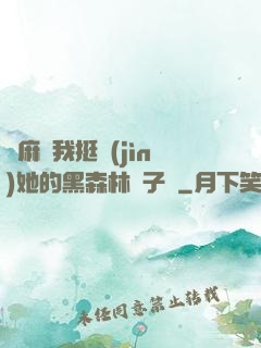 痳麻讓我挺進(jìn)她的黑森林電子書
