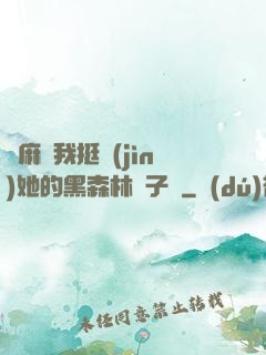 痳麻讓我挺進(jìn)她的黑森林電子書