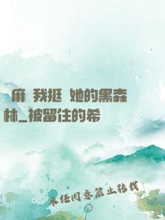 痳麻讓我挺進她的黑森林