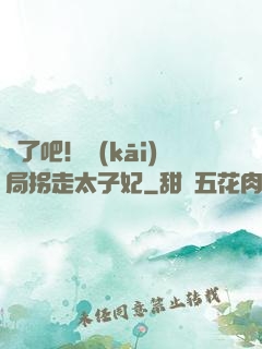 瘋了吧！開(kāi)局拐走太子妃