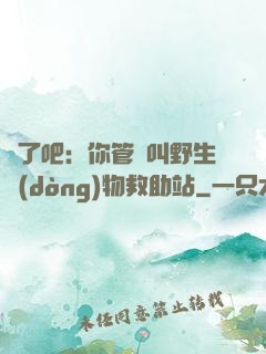 瘋了吧：你管這叫野生動(dòng)物救助站