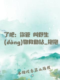 瘋了吧：你管這叫野生動(dòng)物救助站