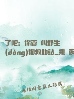 瘋了吧：你管這叫野生動(dòng)物救助站