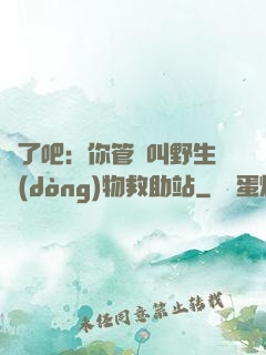 瘋了吧：你管這叫野生動(dòng)物救助站
