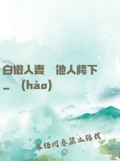 白嫩人妻淪為他人胯下