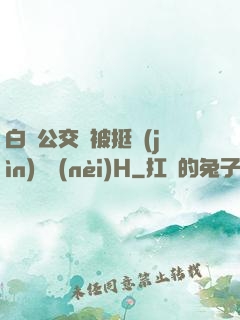 白潔公交車被挺進(jìn)體內(nèi)H