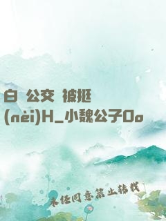 白潔公交車被挺進體內(nèi)H