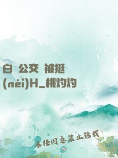 白潔公交車被挺進體內(nèi)H