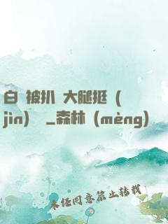 白潔被扒開大腿挺進(jìn)濕潤