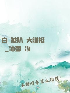 白潔被扒開大腿挺進濕潤