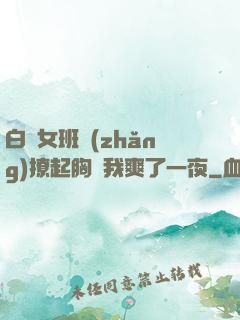 白絲女班長(zhǎng)撩起胸讓我爽了一夜