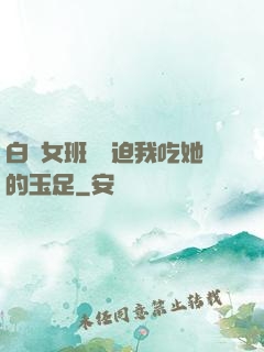 白絲女班長強迫我吃她的玉足
