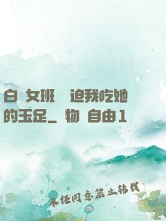 白絲女班長強迫我吃她的玉足