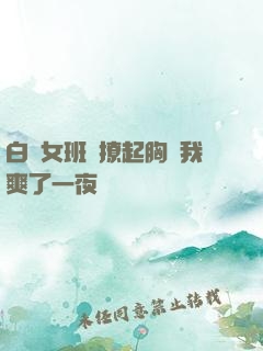 白絲女班長撩起胸讓我爽了一夜