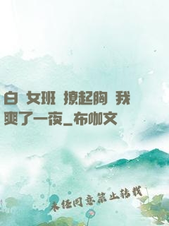 白絲女班長撩起胸讓我爽了一夜