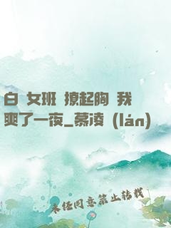 白絲女班長撩起胸讓我爽了一夜