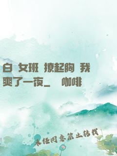 白絲女班長撩起胸讓我爽了一夜
