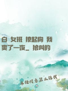 白絲女班長撩起胸讓我爽了一夜