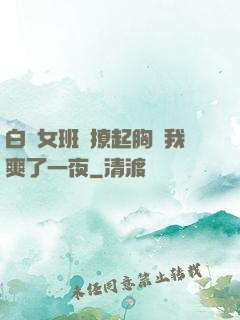 白絲女班長撩起胸讓我爽了一夜