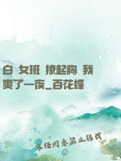 白絲女班長撩起胸讓我爽了一夜