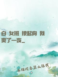 白絲女班長撩起胸讓我爽了一夜