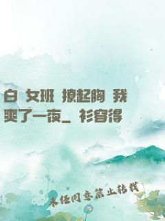 白絲女班長撩起胸讓我爽了一夜