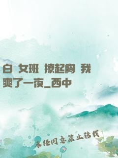 白絲女班長撩起胸讓我爽了一夜