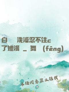 白絲妺妺洗澡忍不住c了她漫畫