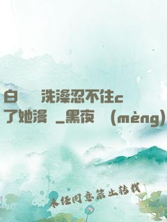 白絲妺妺洗澡忍不住c了她漫畫