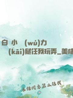 白絲小喬無(wú)力張開(kāi)腿任我玩弄