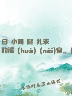 白絲小舞夾腿掙扎求饒的漫畫(huà)內(nèi)容