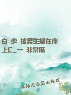 白絲少蘿被男生摁在床上C