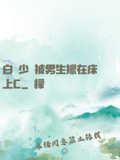 白絲少蘿被男生摁在床上C