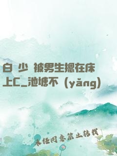 白絲少蘿被男生摁在床上C