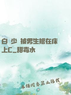 白絲少蘿被男生摁在床上C