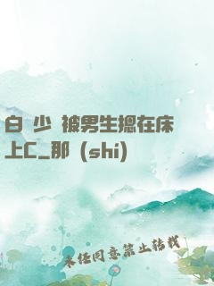 白絲少蘿被男生摁在床上C