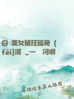 白絲美女被狂躁免費(fèi)漫畫
