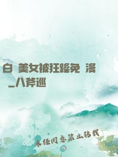 白絲美女被狂躁免費漫畫