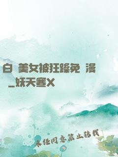 白絲美女被狂躁免費漫畫